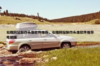 石雕网站制作头像软件推荐，石雕网站制作头像软件推荐电脑版