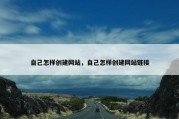 自己怎样创建网站，自己怎样创建网站链接
