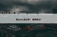 吴江seo怎么样？ 搜索吴江？