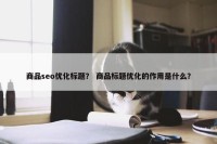 商品seo优化标题？ 商品标题优化的作用是什么？