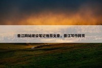 晋江网站建设笔记推荐文章，晋江写作网页