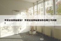 外贸企业网站建设？ 外贸企业网站建设存在哪三不问题？