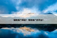 辅助推广网站？ 帮助推广的平台？