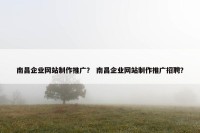 南昌企业网站制作推广？ 南昌企业网站制作推广招聘？
