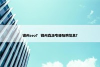 锦州seo？ 锦州森源电器招聘信息？