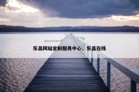 乐昌网站定制服务中心，乐昌在线