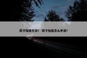 房子加建方法？ 房子加盖怎么申请？