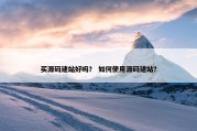 买源码建站好吗？ 如何使用源码建站？