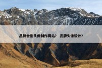 品牌合集头像制作网站？ 品牌头像设计？
