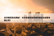 长沙雨花优化网站？ 长沙市雨花智慧城市建设与运营有限公司？