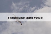 贵州遵义微网站建设？ 遵义微服务有限公司？