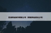 芜湖网站制作模板公司（模板网站建设公司）