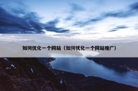 如何优化一个网站（如何优化一个网站推广）