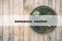 辉县网站建设企业，辉县建筑招标