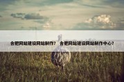 合肥网站建设网站制作？ 合肥网站建设网站制作中心？