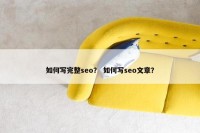 如何写完整seo？ 如何写seo文章？