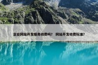 企业网站开发服务收费吗？ 网站开发收费标准？