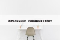 济源知名网站建设？ 济源知名网站建设有哪些？