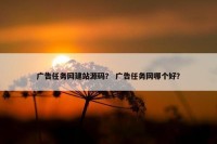 广告任务网建站源码？ 广告任务网哪个好？