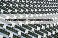 宁波企业网站定制公司？ 宁波企业网站定制公司地址？