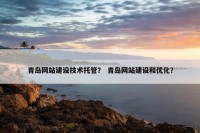 青岛网站建设技术托管？ 青岛网站建设和优化？