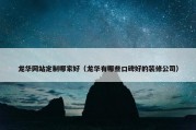 龙华网站定制哪家好（龙华有哪些口碑好的装修公司）
