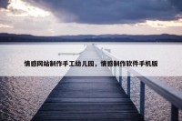 情感网站制作手工幼儿园，情感制作软件手机版