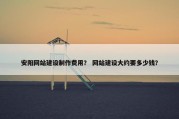 安阳网站建设制作费用？ 网站建设大约要多少钱？