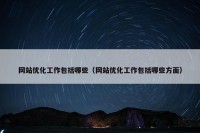 网站优化工作包括哪些（网站优化工作包括哪些方面）