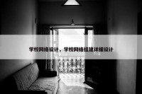 学校网络设计，学校网络组建详细设计