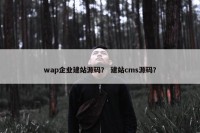 wap企业建站源码？ 建站cms源码？