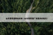 山东葡萄酒网站定制（山东葡萄酒厂家最多的地方）