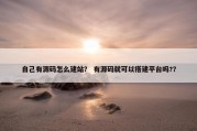 自己有源码怎么建站？ 有源码就可以搭建平台吗?？