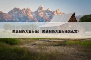 网站制作方案办法？ 网站制作方案办法怎么写？
