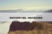 网站开发用哪个框架，网站开发主流框架