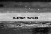 镇江市网站公司，镇江网站建站
