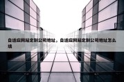 自适应网站定制公司地址，自适应网站定制公司地址怎么填