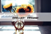 织梦获seo名字？ 织梦网站搭建？