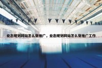 业态规划网站怎么做推广，业态规划网站怎么做推广工作
