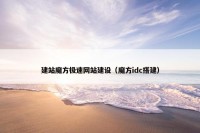 建站魔方极速网站建设（魔方idc搭建）