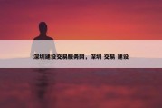 深圳建设交易服务网，深圳 交易 建设