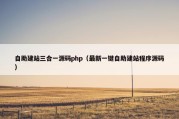 自助建站三合一源码php（最新一键自助建站程序源码）