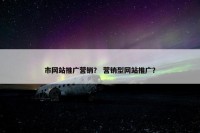 市网站推广营销？ 营销型网站推广？