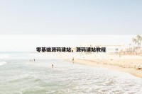 零基础源码建站，源码建站教程