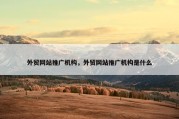 外贸网站推广机构，外贸网站推广机构是什么