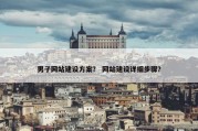 男子网站建设方案？ 网站建设详细步骤？