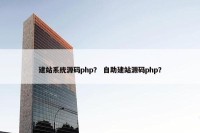 建站系统源码php？ 自助建站源码php？