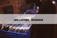 源码rar如何建站，源码建站教程