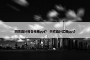 网页设计报告模板ppt？ 网页设计汇报ppt？