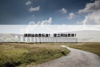 建网站收费标准？ 建立网站费用？